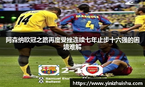 阿森纳欧冠之路再度受挫连续七年止步十六强的困境难解