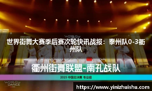 世界街舞大赛季后赛次轮快讯战报：泰州队0-3衢州队