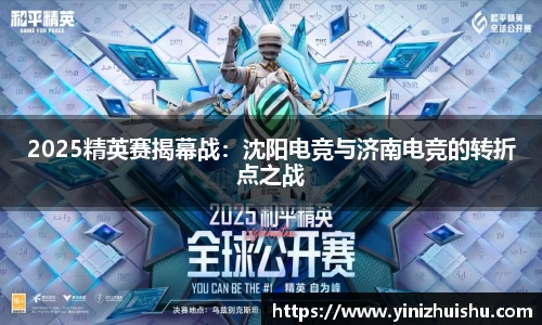 2025精英赛揭幕战：沈阳电竞与济南电竞的转折点之战