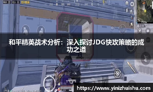 和平精英战术分析：深入探讨JDG快攻策略的成功之道